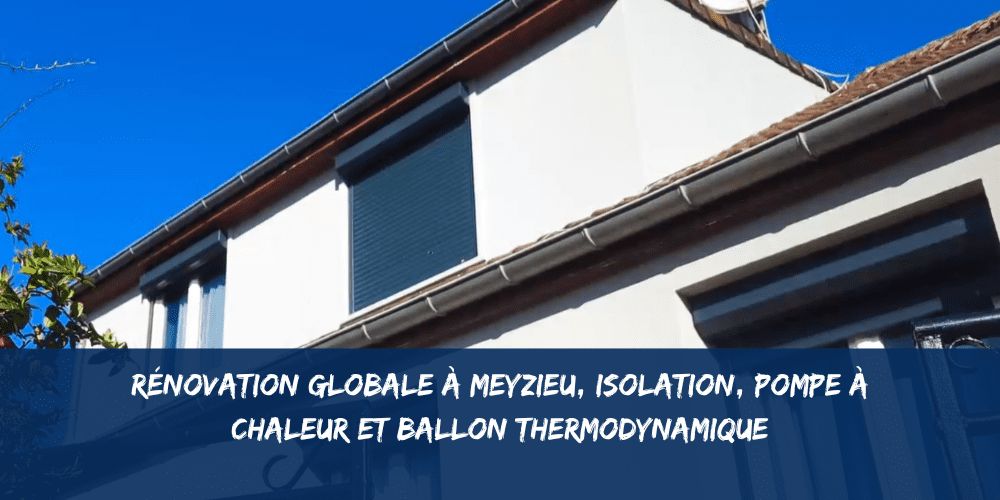 Rénovation globale à Meyzieu, isolation, pompe à chaleur et ballon thermodynamique